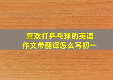 喜欢打乒乓球的英语作文带翻译怎么写初一