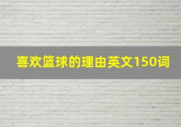 喜欢篮球的理由英文150词