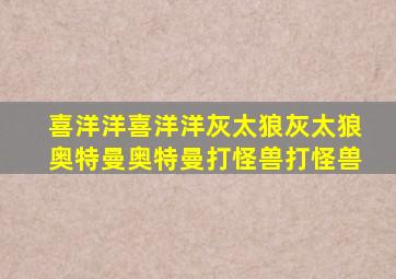 喜洋洋喜洋洋灰太狼灰太狼奥特曼奥特曼打怪兽打怪兽