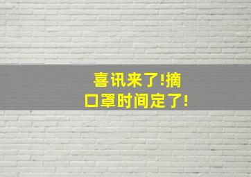 喜讯来了!摘口罩时间定了!