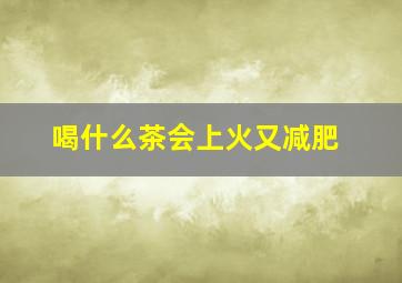 喝什么茶会上火又减肥