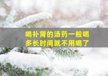 喝补肾的汤药一般喝多长时间就不用喝了