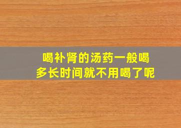 喝补肾的汤药一般喝多长时间就不用喝了呢