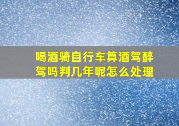 喝酒骑自行车算酒驾醉驾吗判几年呢怎么处理