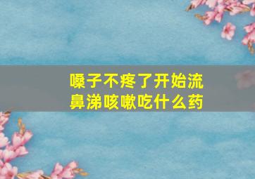 嗓子不疼了开始流鼻涕咳嗽吃什么药