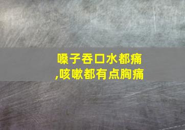 嗓子吞口水都痛,咳嗽都有点胸痛