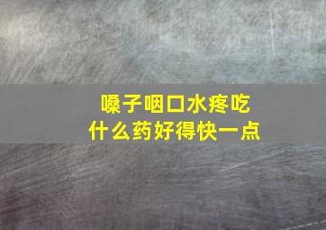 嗓子咽口水疼吃什么药好得快一点