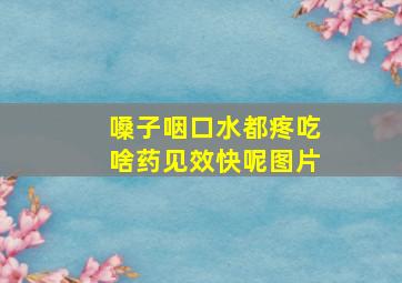 嗓子咽口水都疼吃啥药见效快呢图片