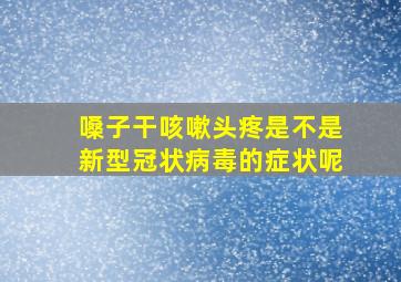 嗓子干咳嗽头疼是不是新型冠状病毒的症状呢