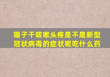 嗓子干咳嗽头疼是不是新型冠状病毒的症状呢吃什么药