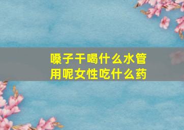 嗓子干喝什么水管用呢女性吃什么药