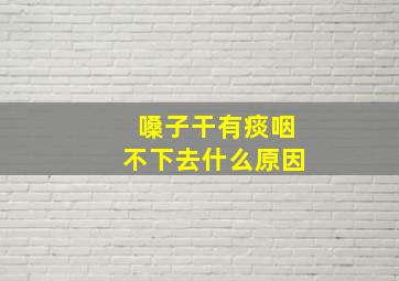 嗓子干有痰咽不下去什么原因