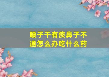 嗓子干有痰鼻子不通怎么办吃什么药