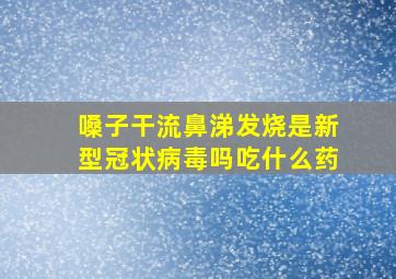 嗓子干流鼻涕发烧是新型冠状病毒吗吃什么药