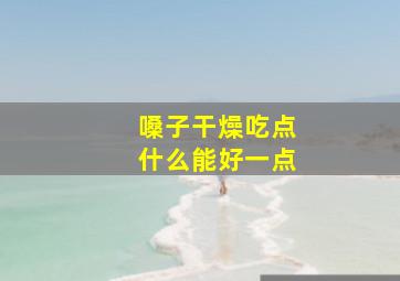 嗓子干燥吃点什么能好一点