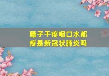 嗓子干疼咽口水都疼是新冠状肺炎吗