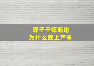 嗓子干痒咳嗽为什么晚上严重