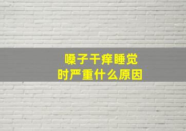 嗓子干痒睡觉时严重什么原因