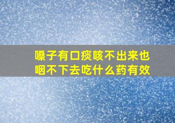 嗓子有口痰咳不出来也咽不下去吃什么药有效