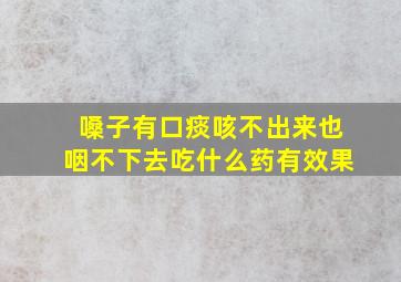 嗓子有口痰咳不出来也咽不下去吃什么药有效果