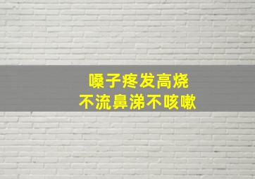 嗓子疼发高烧不流鼻涕不咳嗽