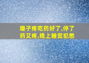 嗓子疼吃药好了,停了药又疼,晚上睡觉犯憋