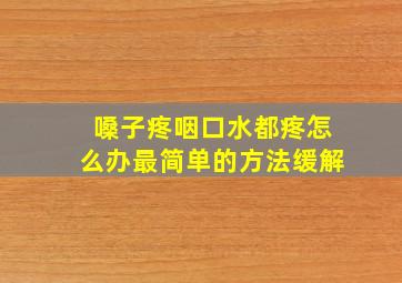 嗓子疼咽口水都疼怎么办最简单的方法缓解