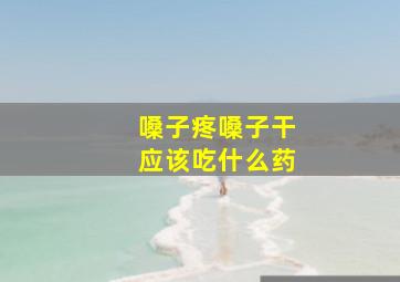 嗓子疼嗓子干应该吃什么药