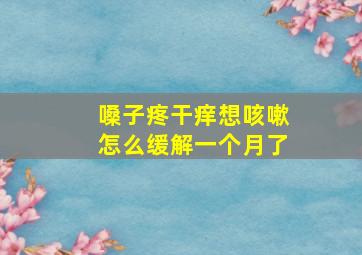 嗓子疼干痒想咳嗽怎么缓解一个月了