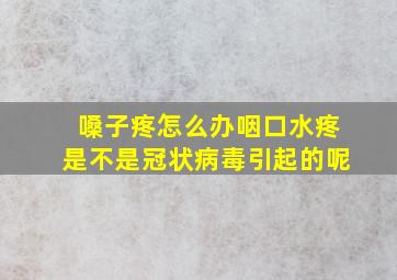 嗓子疼怎么办咽口水疼是不是冠状病毒引起的呢