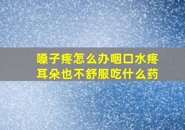 嗓子疼怎么办咽口水疼耳朵也不舒服吃什么药