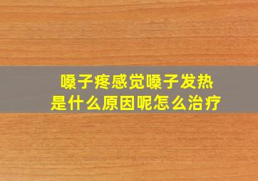 嗓子疼感觉嗓子发热是什么原因呢怎么治疗