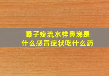 嗓子疼流水样鼻涕是什么感冒症状吃什么药