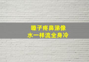 嗓子疼鼻涕像水一样流全身冷