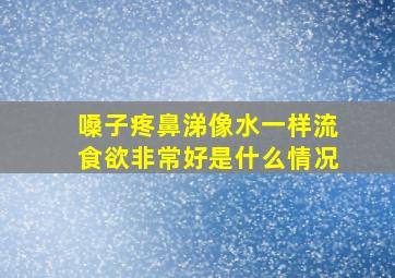 嗓子疼鼻涕像水一样流食欲非常好是什么情况