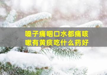 嗓子痛咽口水都痛咳嗽有黄痰吃什么药好