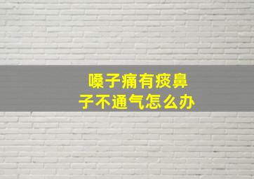 嗓子痛有痰鼻子不通气怎么办