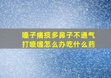 嗓子痛痰多鼻子不通气打喷嚏怎么办吃什么药