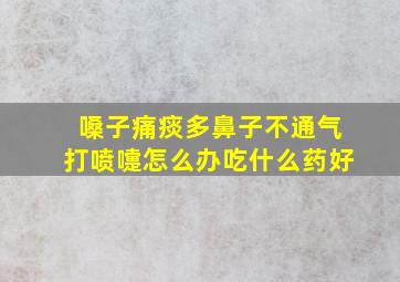 嗓子痛痰多鼻子不通气打喷嚏怎么办吃什么药好