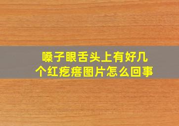 嗓子眼舌头上有好几个红疙瘩图片怎么回事