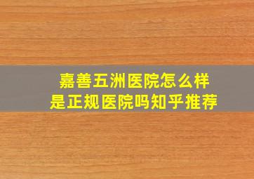 嘉善五洲医院怎么样是正规医院吗知乎推荐