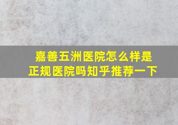 嘉善五洲医院怎么样是正规医院吗知乎推荐一下