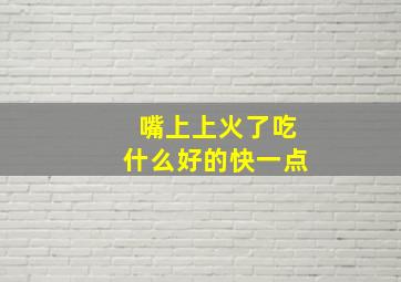 嘴上上火了吃什么好的快一点