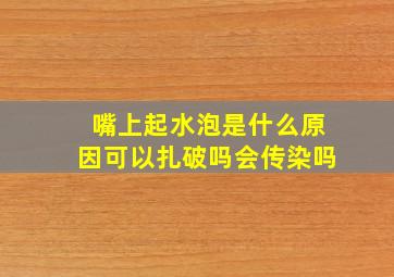 嘴上起水泡是什么原因可以扎破吗会传染吗