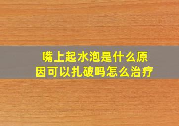 嘴上起水泡是什么原因可以扎破吗怎么治疗