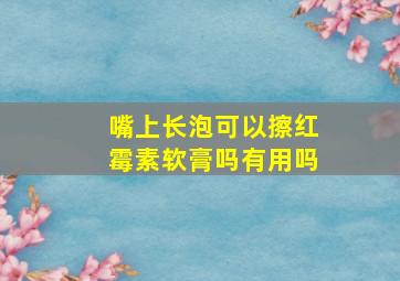 嘴上长泡可以擦红霉素软膏吗有用吗