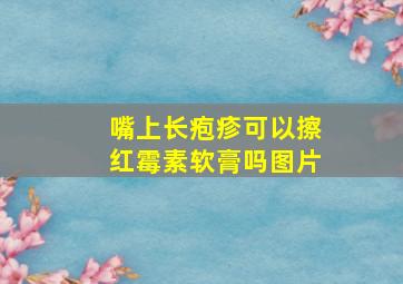 嘴上长疱疹可以擦红霉素软膏吗图片