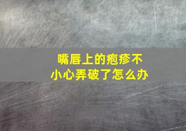 嘴唇上的疱疹不小心弄破了怎么办