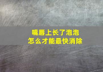 嘴唇上长了泡泡怎么才能最快消除