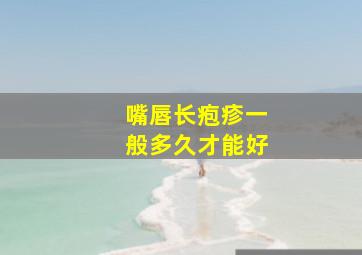 嘴唇长疱疹一般多久才能好